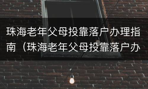 珠海老年父母投靠落户办理指南（珠海老年父母投靠落户办理指南电话）