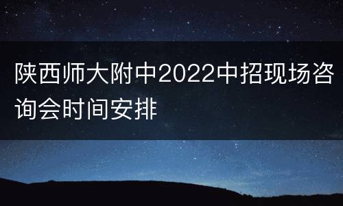 陕西师大附中2022中招现场咨询会时间安排