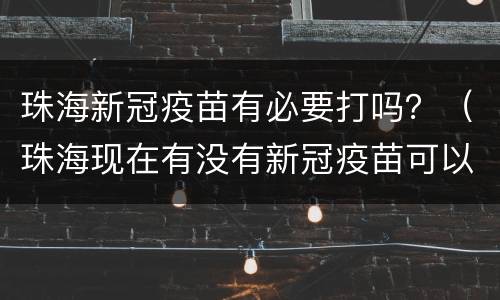 珠海新冠疫苗有必要打吗？（珠海现在有没有新冠疫苗可以打）