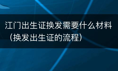江门出生证换发需要什么材料（换发出生证的流程）