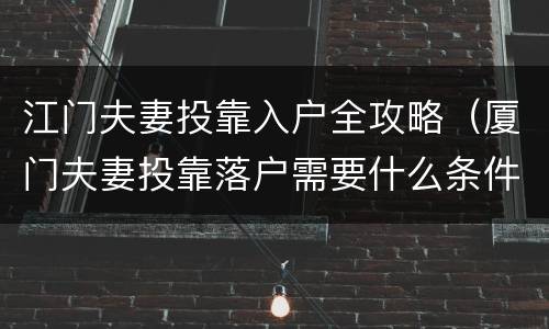 江门夫妻投靠入户全攻略（厦门夫妻投靠落户需要什么条件）