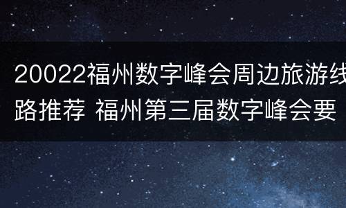 20022福州数字峰会周边旅游线路推荐 福州第三届数字峰会要门票吗