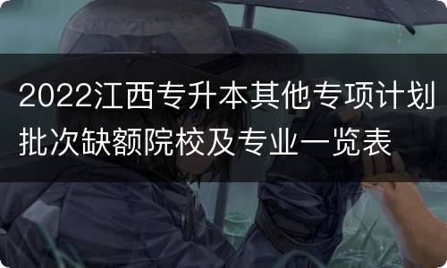 2022江西专升本其他专项计划批次缺额院校及专业一览表