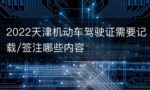 2022天津机动车驾驶证需要记载/签注哪些内容