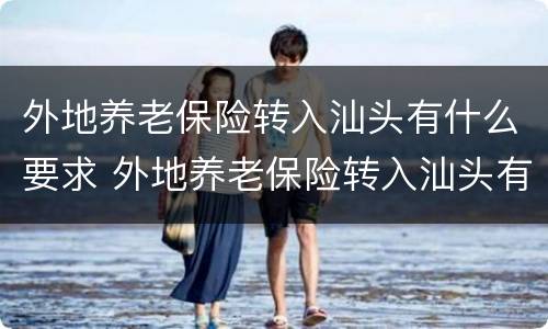 外地养老保险转入汕头有什么要求 外地养老保险转入汕头有什么要求嘛