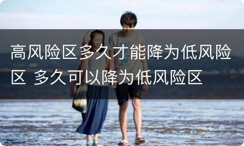 高风险区多久才能降为低风险区 多久可以降为低风险区