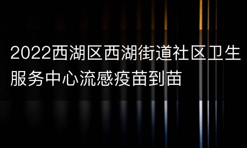 2022西湖区西湖街道社区卫生服务中心流感疫苗到苗