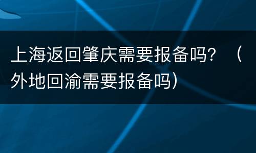 上海返回肇庆需要报备吗？（外地回渝需要报备吗）