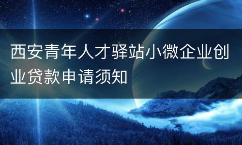 西安青年人才驿站小微企业创业贷款申请须知