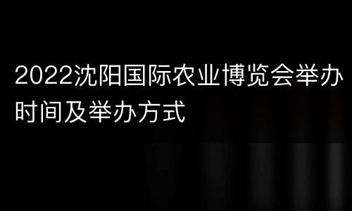2022沈阳国际农业博览会举办时间及举办方式