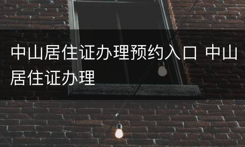 中山居住证办理预约入口 中山居住证办理