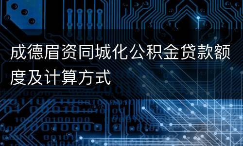 成德眉资同城化公积金贷款额度及计算方式