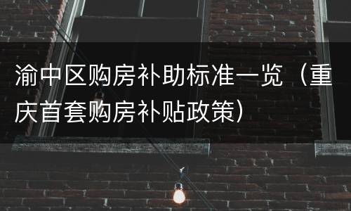 渝中区购房补助标准一览（重庆首套购房补贴政策）