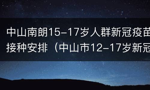 中山南朗15-17岁人群新冠疫苗接种安排（中山市12-17岁新冠疫苗在哪里打）