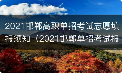 2021邯郸高职单招考试志愿填报须知（2021邯郸单招考试报名地点）