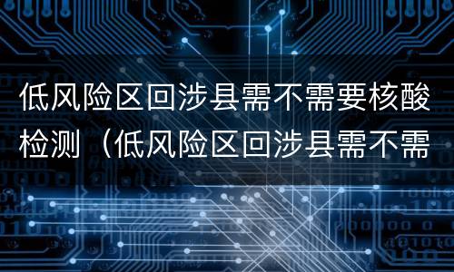 低风险区回涉县需不需要核酸检测（低风险区回涉县需不需要核酸检测证明）