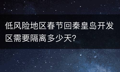 低风险地区春节回秦皇岛开发区需要隔离多少天？