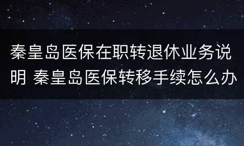 秦皇岛医保在职转退休业务说明 秦皇岛医保转移手续怎么办