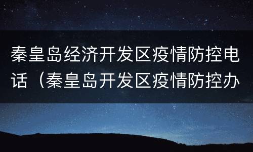 秦皇岛经济开发区疫情防控电话（秦皇岛开发区疫情防控办电话）