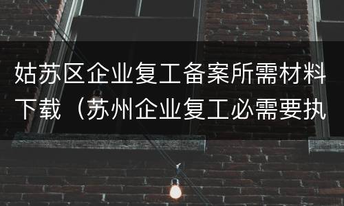 姑苏区企业复工备案所需材料下载（苏州企业复工必需要执行吗?）