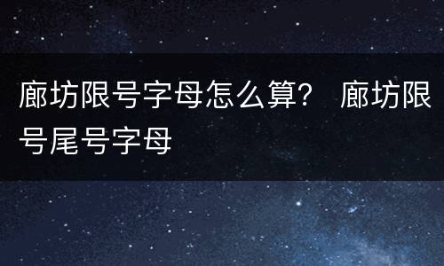 廊坊限号字母怎么算？ 廊坊限号尾号字母
