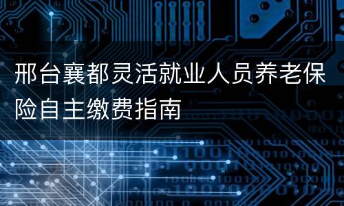 邢台襄都灵活就业人员养老保险自主缴费指南