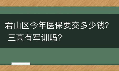 君山区今年医保要交多少钱？ 三高有军训吗?