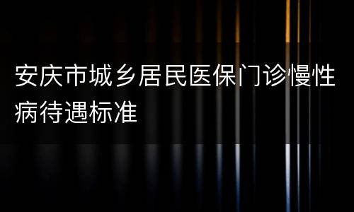 安庆市城乡居民医保门诊慢性病待遇标准