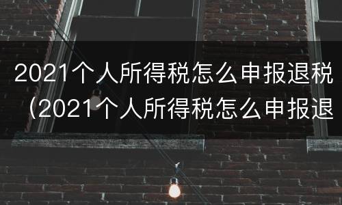 2021个人所得税怎么申报退税（2021个人所得税怎么申报退税时间）