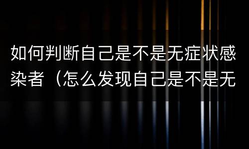 如何判断自己是不是无症状感染者（怎么发现自己是不是无症状感染者）