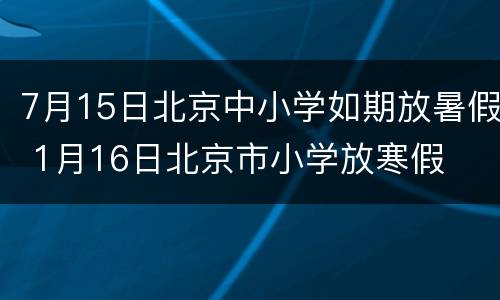 7月15日北京中小学如期放暑假 1月16日北京市小学放寒假