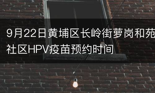 9月22日黄埔区长岭街萝岗和苑社区HPV疫苗预约时间