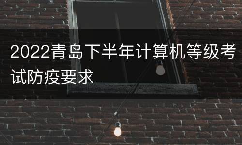 2022青岛下半年计算机等级考试防疫要求