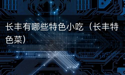 长丰有哪些特色小吃（长丰特色菜）