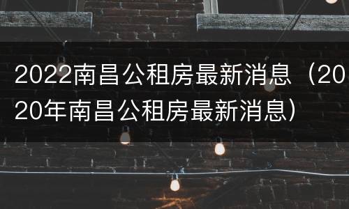 2022南昌公租房最新消息（2020年南昌公租房最新消息）