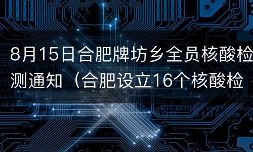 8月15日合肥牌坊乡全员核酸检测通知（合肥设立16个核酸检测受理点）