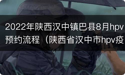 2022年陕西汉中镇巴县8月hpv预约流程（陕西省汉中市hpv疫苗预约）