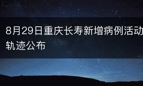 8月29日重庆长寿新增病例活动轨迹公布