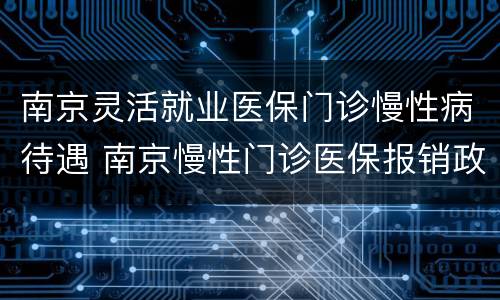 南京灵活就业医保门诊慢性病待遇 南京慢性门诊医保报销政策