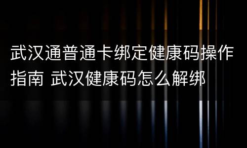 武汉通普通卡绑定健康码操作指南 武汉健康码怎么解绑