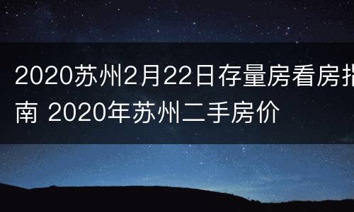 2020苏州2月22日存量房看房指南 2020年苏州二手房价
