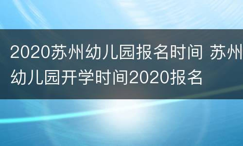 2020苏州幼儿园报名时间 苏州幼儿园开学时间2020报名