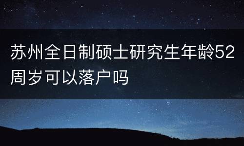 苏州全日制硕士研究生年龄52周岁可以落户吗