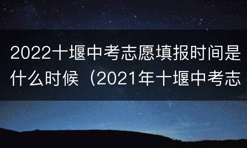 2022十堰中考志愿填报时间是什么时候（2021年十堰中考志愿填报时间）