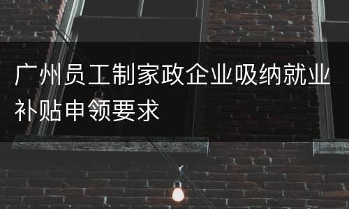 广州员工制家政企业吸纳就业补贴申领要求