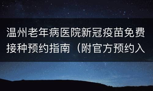 温州老年病医院新冠疫苗免费接种预约指南（附官方预约入口）