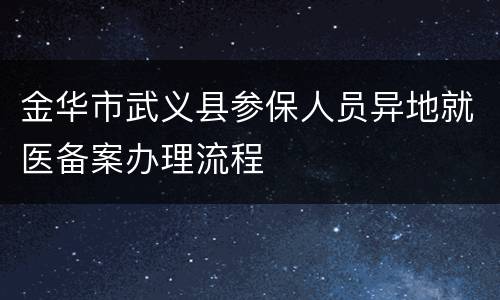 金华市武义县参保人员异地就医备案办理流程