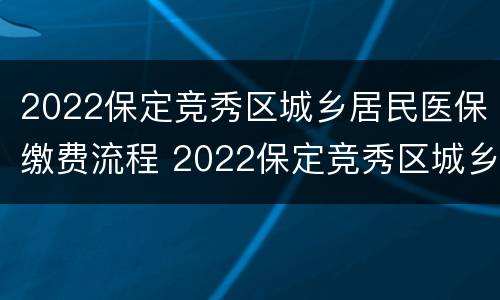 2022保定竞秀区城乡居民医保缴费流程 2022保定竞秀区城乡居民医保缴费流程表