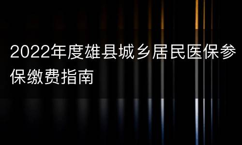 2022年度雄县城乡居民医保参保缴费指南