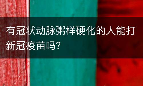 有冠状动脉粥样硬化的人能打新冠疫苗吗？